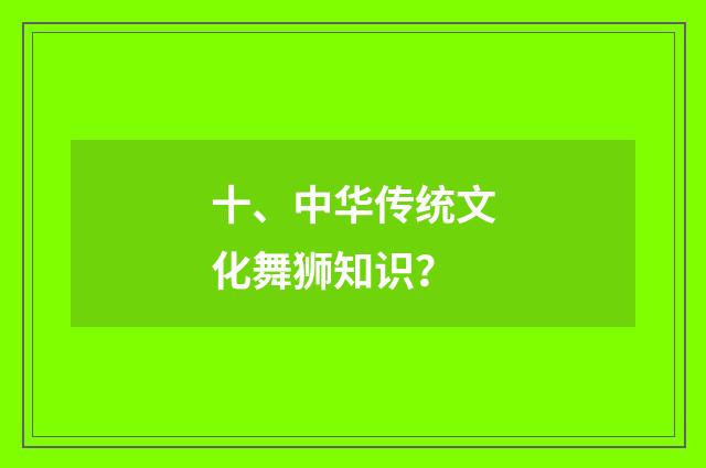 十、中华传统文化舞狮知识?