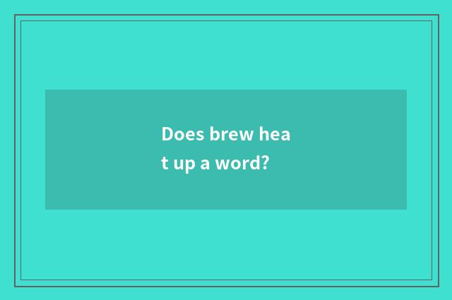 Does brew heat up a word?