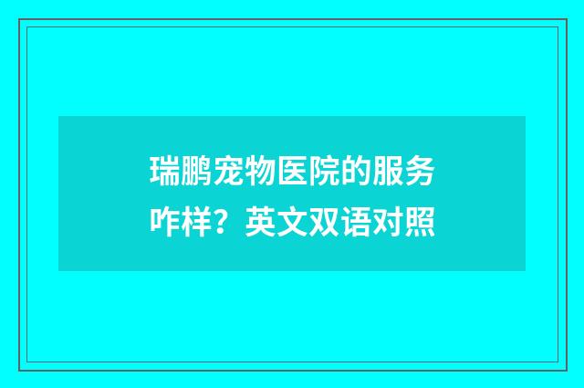 瑞鹏宠物医院的服务咋样？英文双语对照
