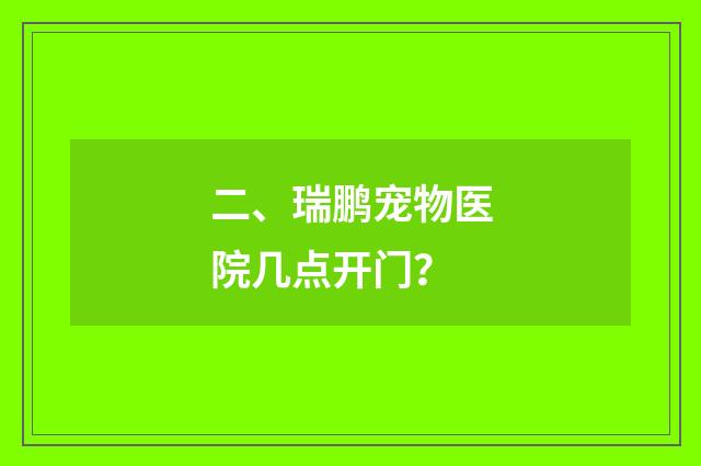 二、瑞鹏宠物医院几点开门?