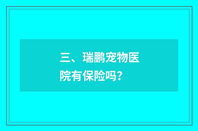 三、瑞鹏宠物医院有保险吗?