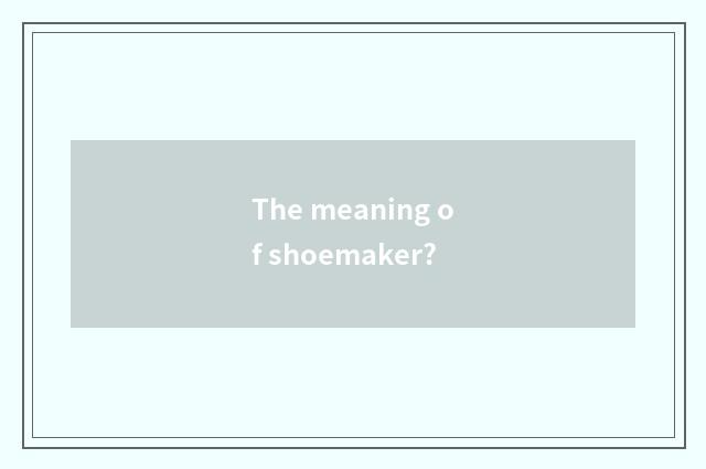 The meaning of shoemaker?