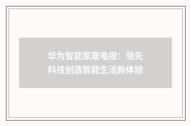 华为智能家居电视:领先科技创造智能生活新体验
