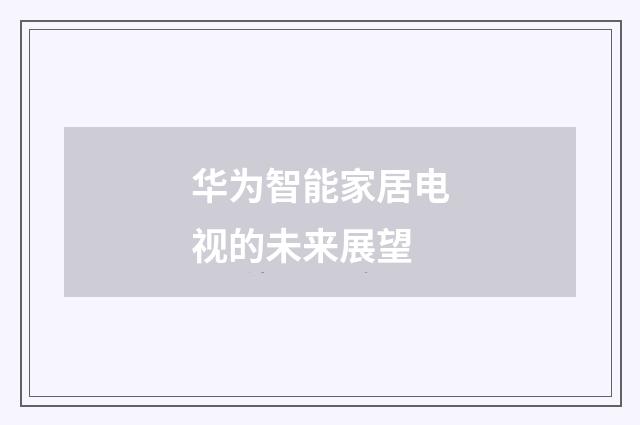 华为智能家居电视的未来展望