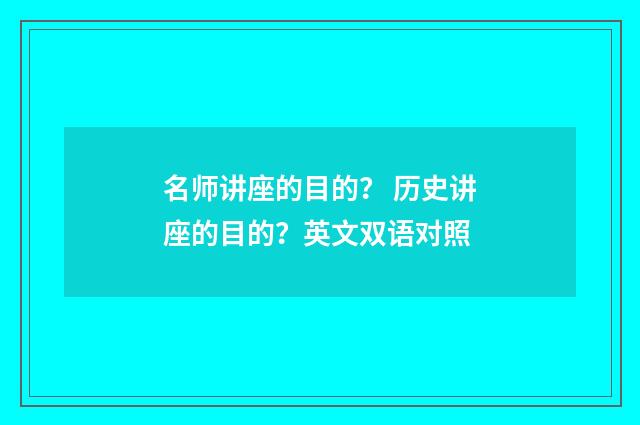名师讲座的目的? 历史讲座的目的?英文双语对照