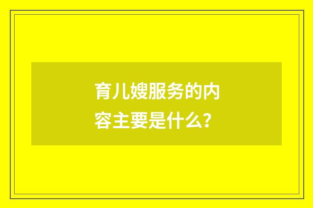 育儿嫂服务的内容主要是什么？