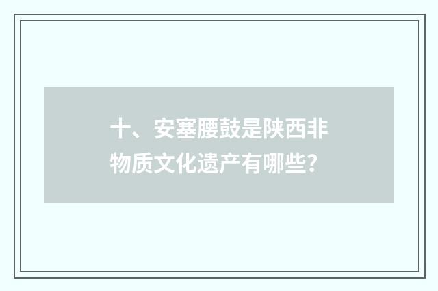 十、安塞腰鼓是陕西非物质文化遗产有哪些?