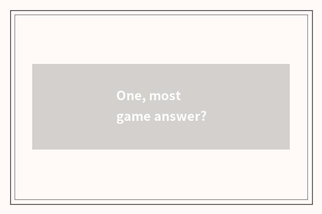 One, most    game answer?