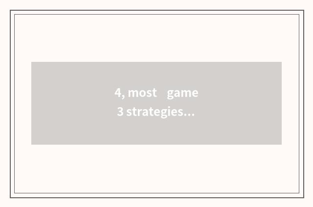 4, most    game 3 strategies encyclopedia?