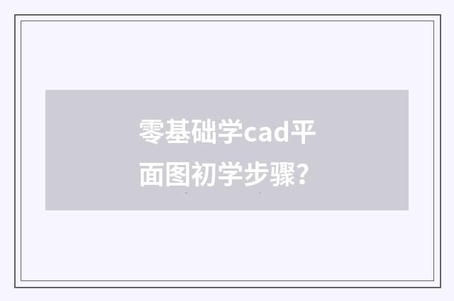零基础学cad平面图初学步骤?