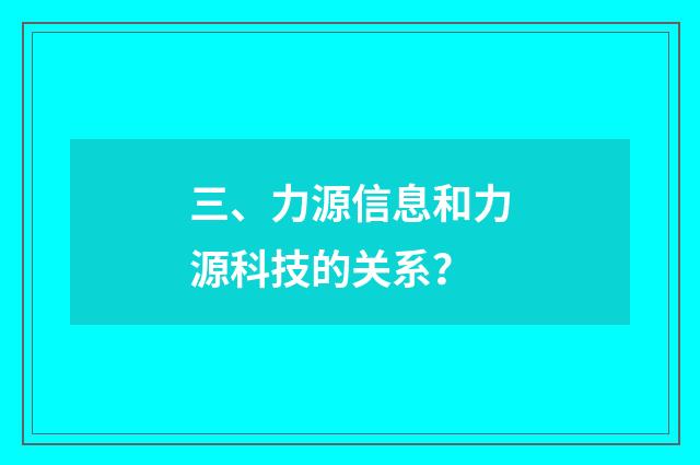 三、力源信息和力源科技的关系?