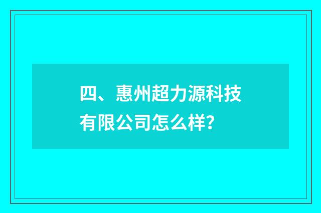 四、惠州超力源科技有限公司怎么样?