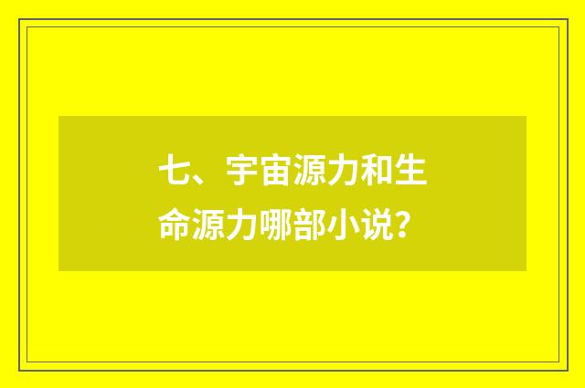 七、宇宙源力和生命源力哪部小说?