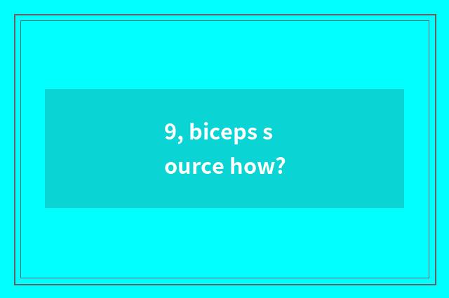 9, biceps source how?