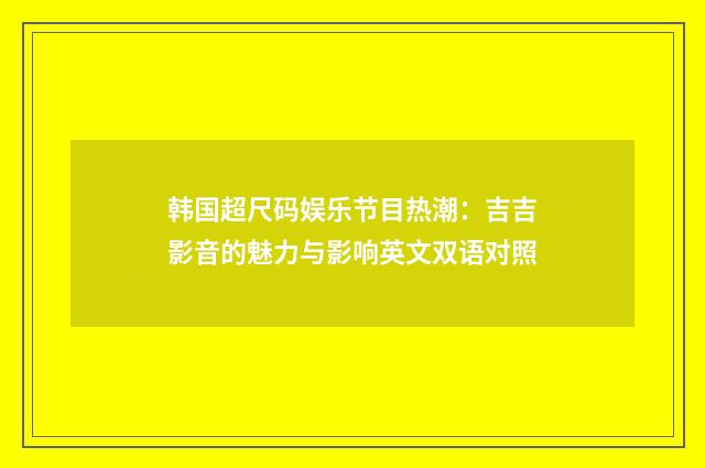 韩国超尺码娱乐节目热潮：吉吉影音的魅力与影响英文双语对照