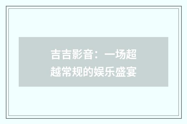 吉吉影音：一场超越常规的娱乐盛宴