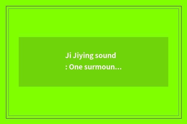 Ji Jiying sound: One surmounts groovy recreational regale