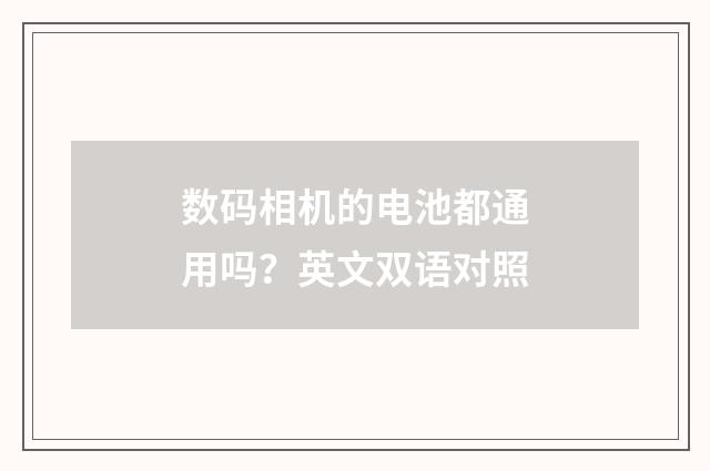 数码相机的电池都通用吗？英文双语对照