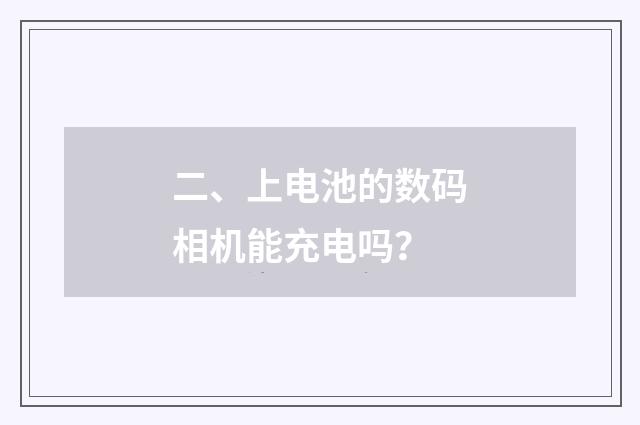 二、上电池的数码相机能充电吗？