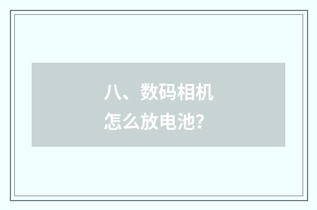 八、数码相机怎么放电池？