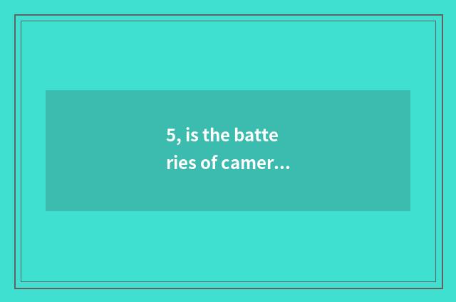 5, is the batteries of camera of Suo Ni number OK and excuse me general?