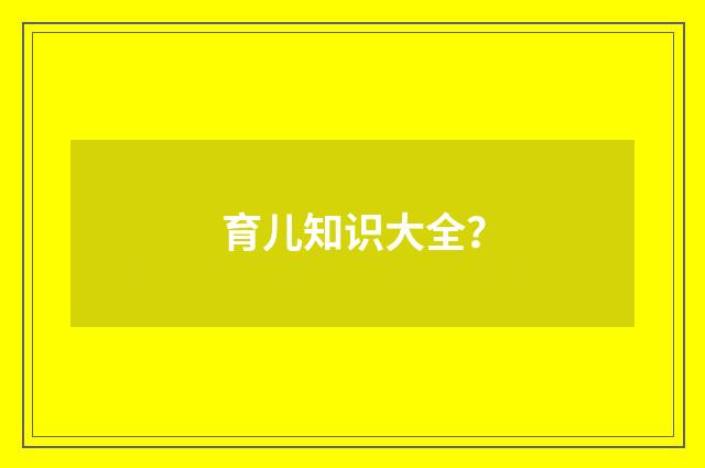 育儿知识大全？