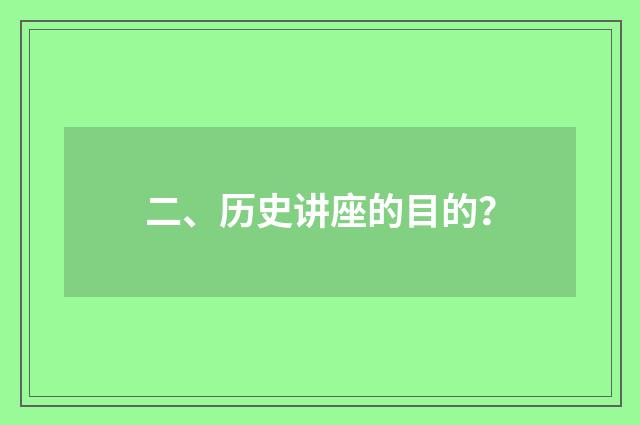 二、历史讲座的目的?