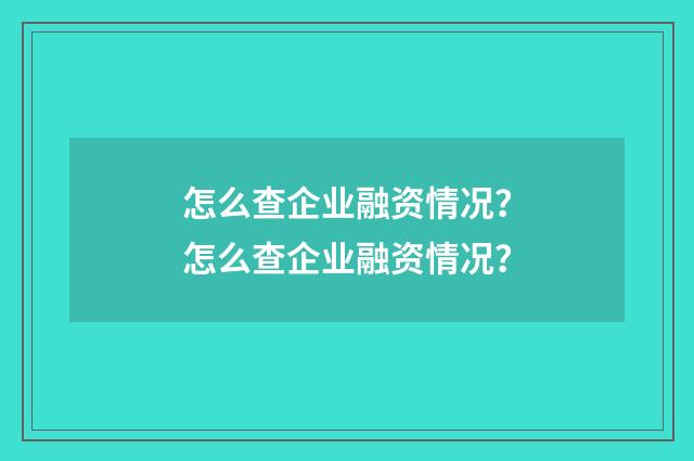怎么查企业融资情况?怎么查企业融资情况?