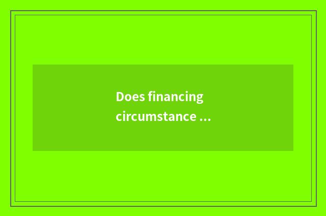 Does financing circumstance analysis include?
