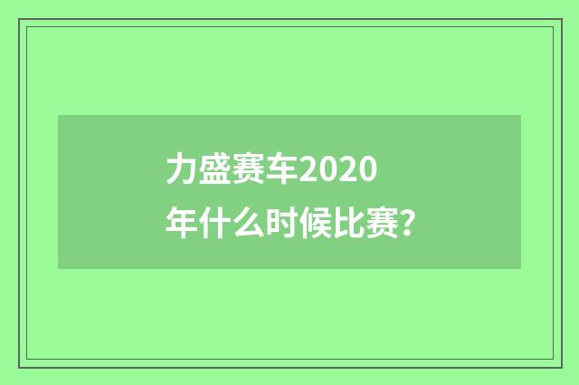 力盛赛车2020年什么时候比赛？