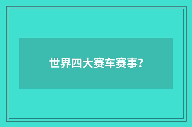 世界四大赛车赛事?