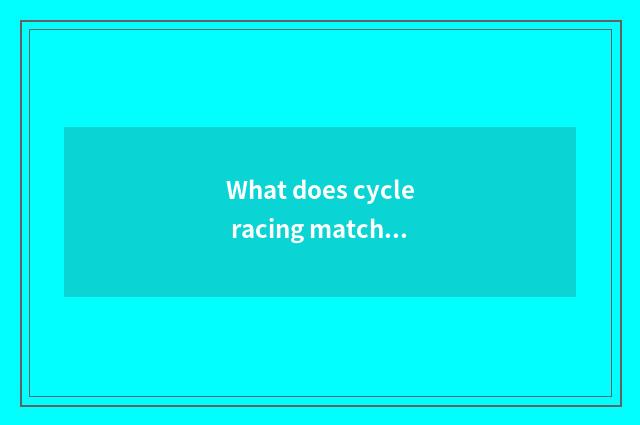 What does cycle racing match of home have?