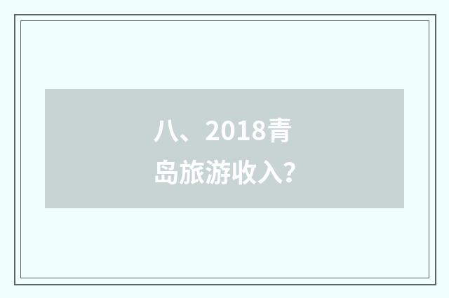 八、2018青岛旅游收入?