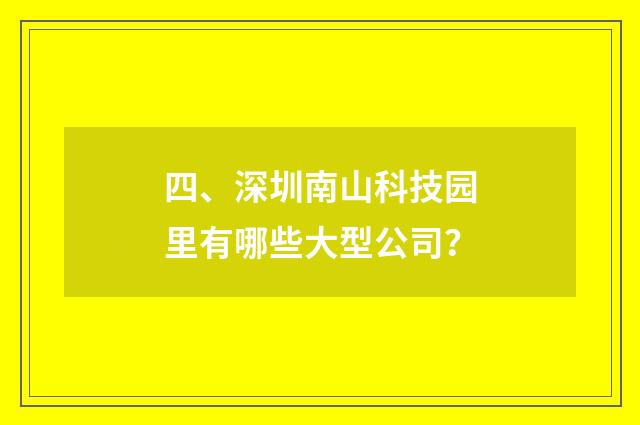 四、深圳南山科技园里有哪些大型公司?