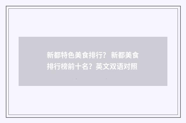 新都特色美食排行? 新都美食排行榜前十名?英文双语对照