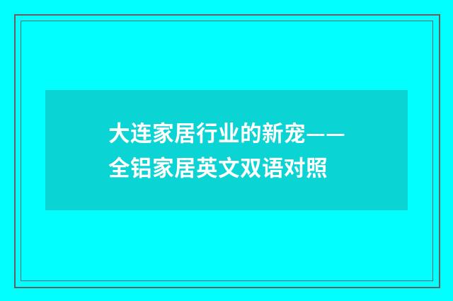 大连家居行业的新宠——全铝家居英文双语对照