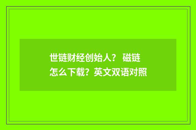 世链财经创始人? 磁链怎么下载?英文双语对照