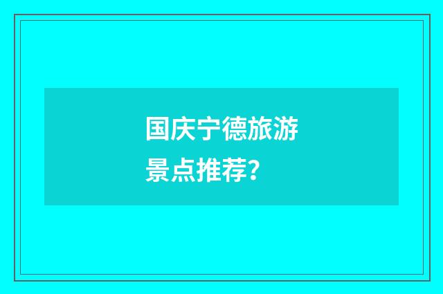 国庆宁德旅游景点推荐?