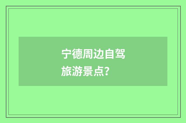宁德周边自驾旅游景点？