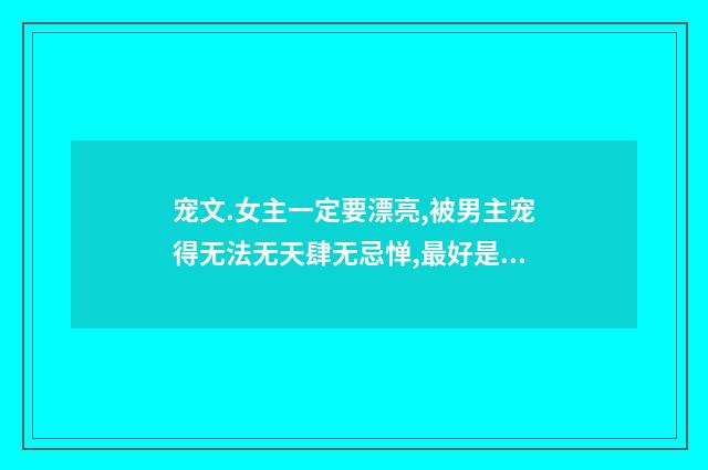 宠文.女主一定要漂亮,被男主宠得无法无天肆无忌惮,最好是家里也很宠的,类似小米,称职小宠物。盛开.太著？英文双语对照