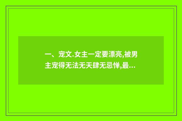 一、宠文.女主一定要漂亮,被男主宠得无法无天肆无忌惮,最好是家里也很宠的,类似小米,称职小宠物。盛开.太著?