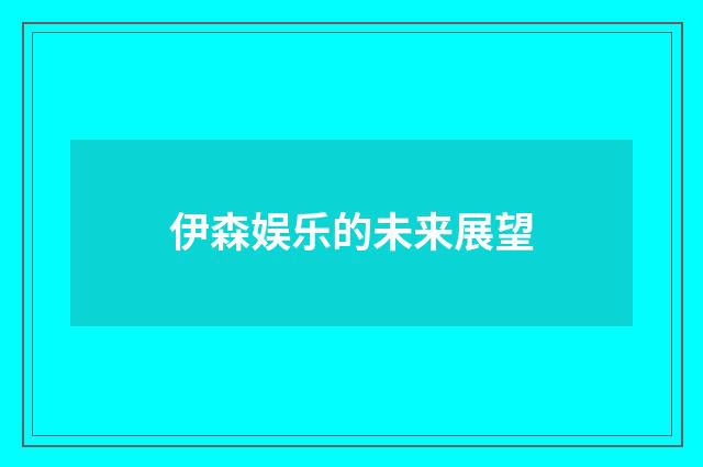 伊森娱乐的未来展望
