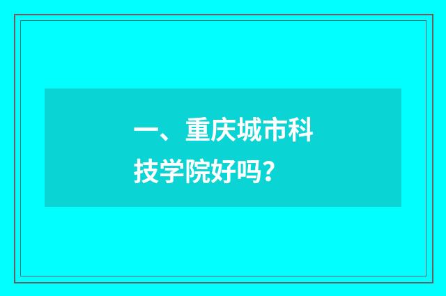 一、重庆城市科技学院好吗？