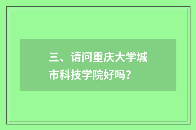 三、请问重庆大学城市科技学院好吗？