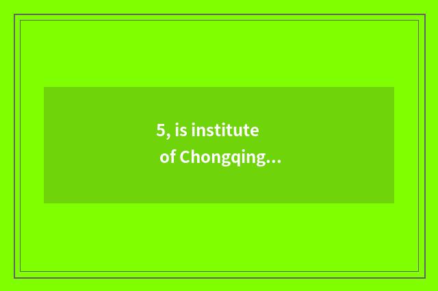 5, is institute of Chongqing city science and technology how old?