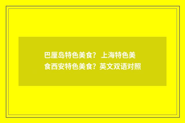 巴厘岛特色美食? 上海特色美食西安特色美食?英文双语对照