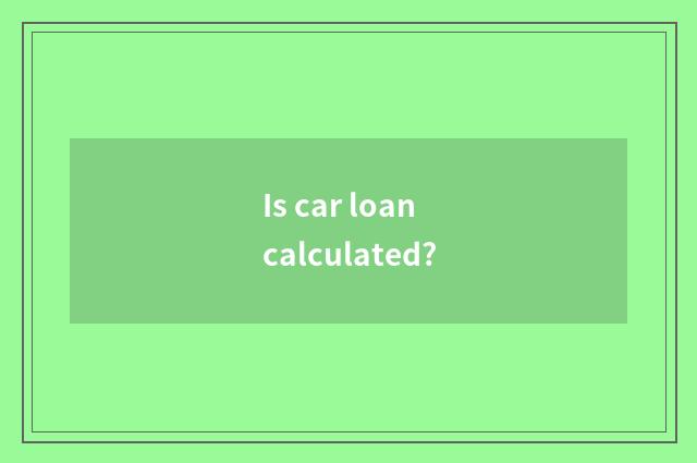 Is car loan calculated?