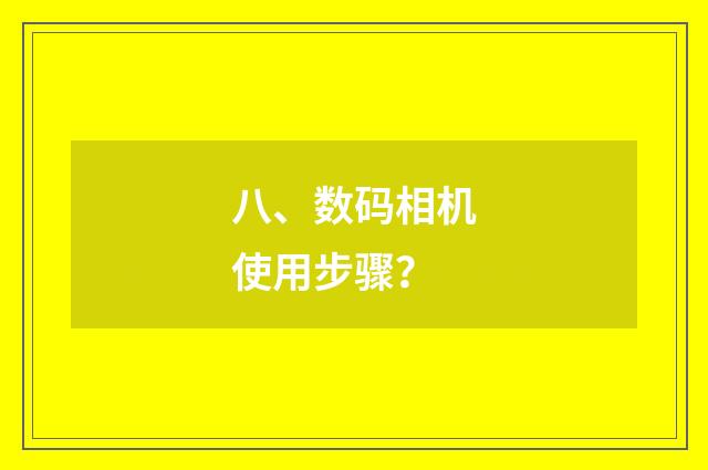 八、数码相机使用步骤？