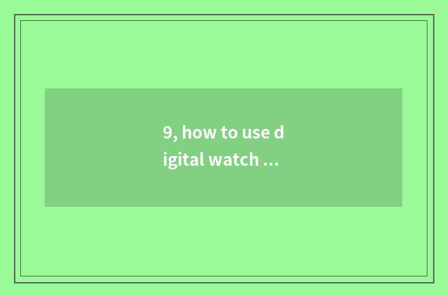 9, how to use digital watch for an opportunity?