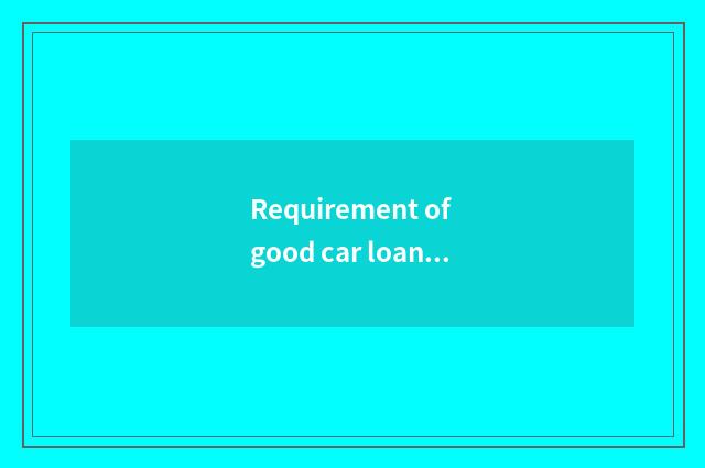 Requirement of good car loan?